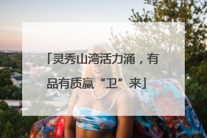 灵秀山湾活力涌，有品有质赢“卫”来